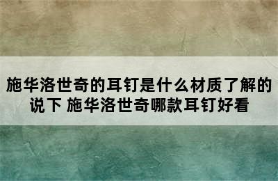 施华洛世奇的耳钉是什么材质了解的说下 施华洛世奇哪款耳钉好看